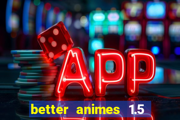 better animes 1.5 apk download